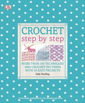 Crochet Step by Step: More Than 100 Techniques and Crochet Patterns with 20 Eas