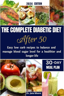 THE COMPLETE DIABETIC DIET AFTER 50 2024 EDITION: Easy Low Carb Recipes to Ba...