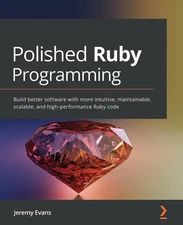 Polished Ruby Programming: Build better software with more intuitive, maintaina,