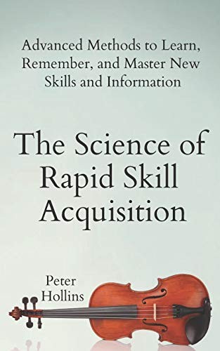 The Science of Rapid Skill Acquisition: Advanced Methods to Learn, Remember, an