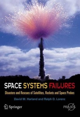 Space Systems Failures: Disasters and Rescues of Satellites, Rocket and Space Pr