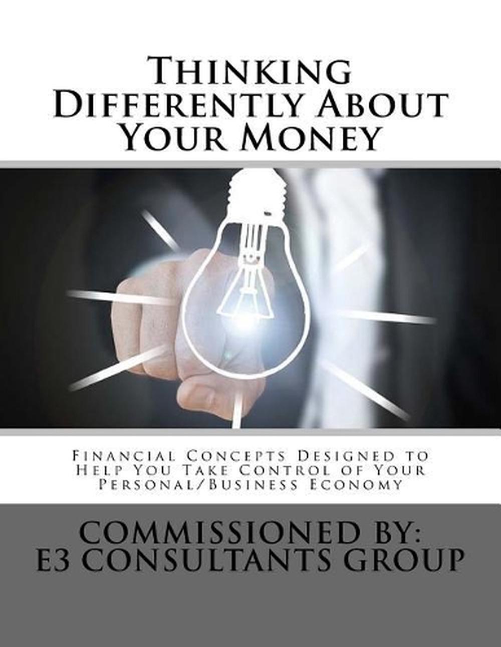Thinking Differently About Your Money: Financial Concepts Designed to help You T