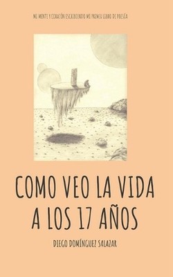 Como veo la vida a los 17 aos: Mi mente y coraz?n escribiendo mi primer libro de