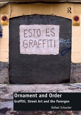 Ornament and Order: Graffiti, Street Art and the Parergon by Rafael Schacter (En