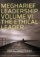 Megharief Leadership Volume Vi: The Ethical Leader Dokali Megharief