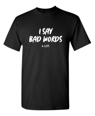 I Say Bad Words A Lot Sarcastic Humor Graphic Novelty Funny T Shirt