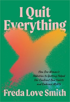 I Quit Everything: How One Woman's Addiction to Quitting Helped Her Confront Bad