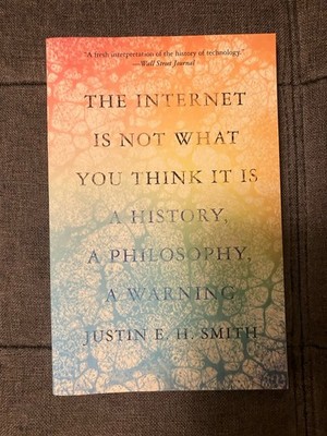 The Internet Is Not What You Think It Is: A History, a Philosophy, a Warning (Pa