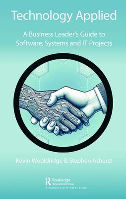 Technology Applied: A Business Leader's Guide to Software, Systems and IT Projec