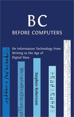 B C, Before Computers: On Information Technology from Writing to the Age of Digi