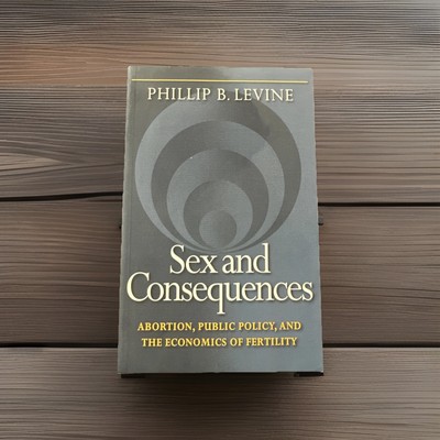 Sex and Consequences : Abortion, Public Policy, and the Economics