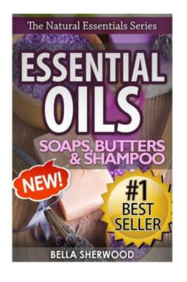 Essential Oils: Practical Aromatherapy Recipes For Natural Soaps, Shampoo A...
