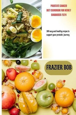 Prostate cancer diet cookbook for newly diagnosed 2024: 100 easy and healthy rec