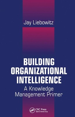 Building Organizational Intelligence: A Knowledge Management Primer by Jay Liebo