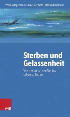 Sterben Und Gelassenheit: Von Der Kunst, Den Tod Ins Leben Zu Lassen by Verena B
