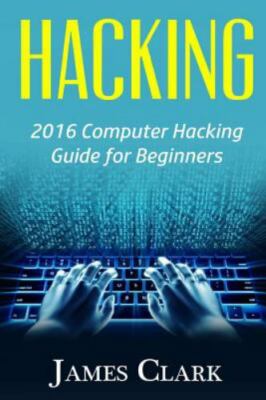 Hacking: 2016 Computer Hacking Guide for Beginners by Clark, James, Brand New...