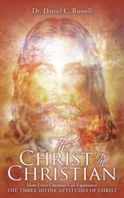 The Christ In Christian: How Every Christian Can Experience The Three Divin...