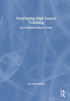 Developing High Impact Teaching: An Evidence-Based Guide by Cat Chowdhary Hardco