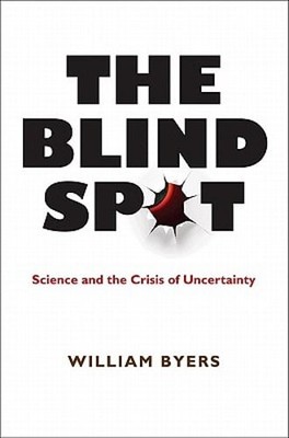 The Blind Spot: Science and the Crisis of Uncertainty by William Byers: New