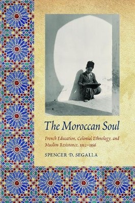 The Moroccan Soul   French Education, Colonial Ethnology, and Muslim Resistance 