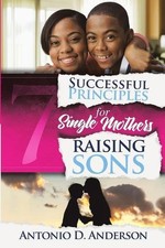 7 Successful Principles for Single Mothers Raising Sons by Antonio D. Anderson (