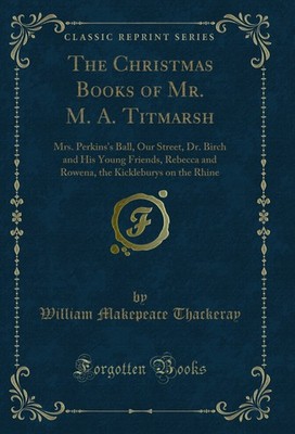 The Christmas Books of Mr. M. A. Titmarsh: Mrs. Perkins's Ball, Our Street, Dr