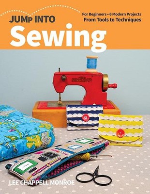 Jump Into Sewing: For Beginners; 6 Modern Projects; from Tools to Techniques by 