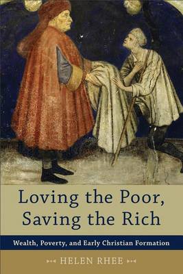 Loving the Poor, Saving the Rich: Wealth, Poverty, and Early Christian...
