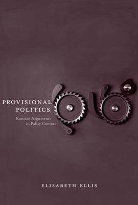Provisional Politics: Kantian Arguments in Policy Context - Ellis, Elisabeth