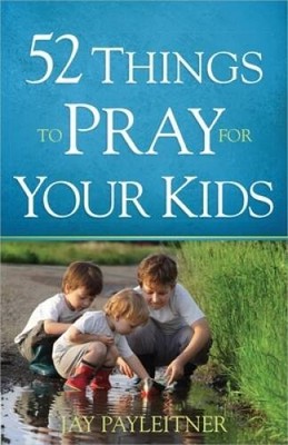 52 Things to Pray for Your Kids - Paperback By Payleitner, Jay - VERY GOOD
