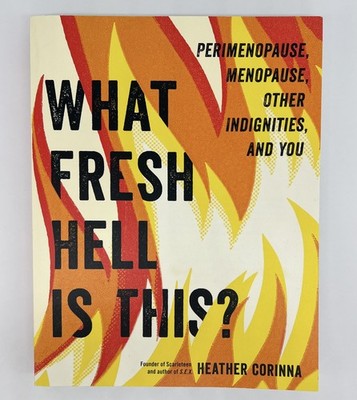 What Fresh Hell Is This?: Perimenopause, Menopause - Heather Corinna