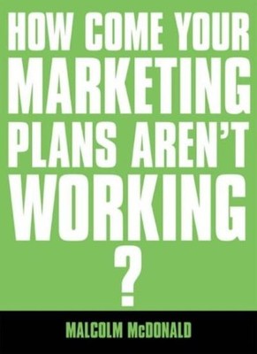 How Come Your Marketing Plans Aren't Working ?: The Essential Gu