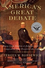 AMERICA'S GREAT DEBATE: HENRY CLAY, STEPHEN A. DOUGLAS, By Fergus M. Bordewich
