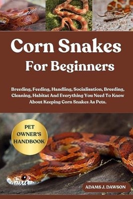 Corn Snakes for Beginners: Breeding, Feeding, Handling, Socialisation, Breeding,
