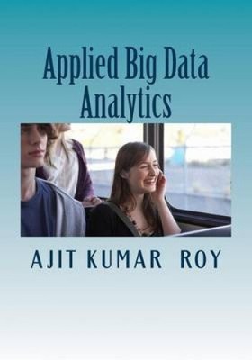 Applied Big Data Analytics by MR Ajit Kumar Roy [Paperback]