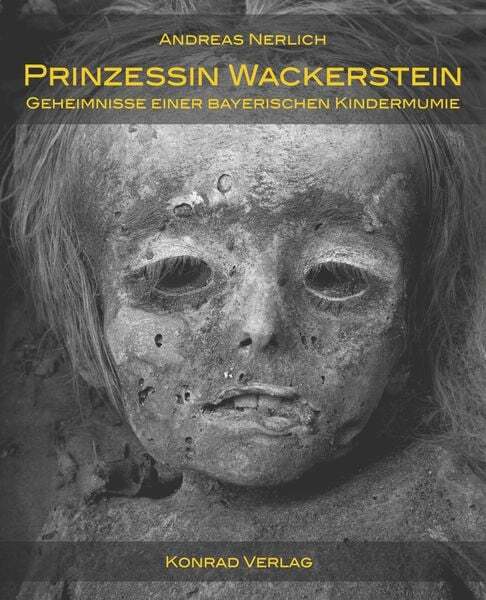 Prinzessin Wackerstein. Geheimnisse Einer Bayerischen Kindermumie