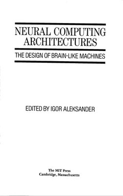 Neural Computing Architectures: The Design of Brain-like Machines, Aleksander, I