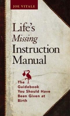 Life's Missing Instruction Manual: The Guidebook You Should Have Been Given...