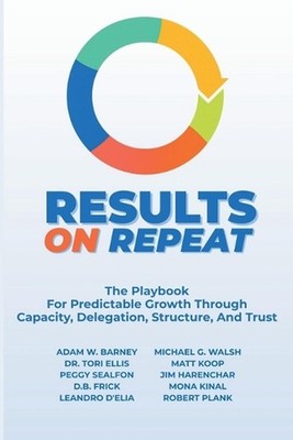 Results on Repeat: The Playbook For Predictable Growth Through Capacity, Delegat