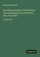 The Americanization Of Edward Bok; The Autobiography Of A Dutch Boy Fifty...