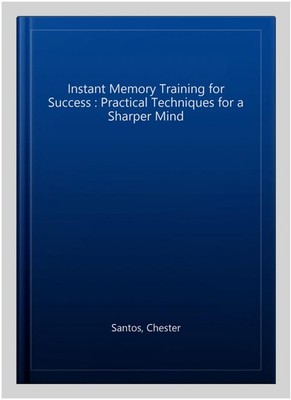Instant Memory Training for Success : Practical Techniques for a Sharper Mind...