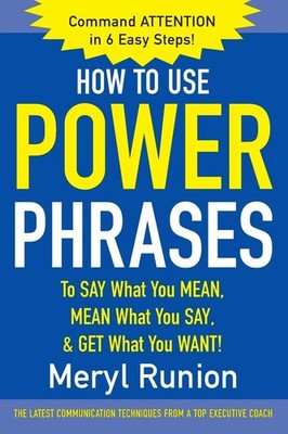How to Use Power Phrases to Say What You Mean, Mean What You Say, & Get What...