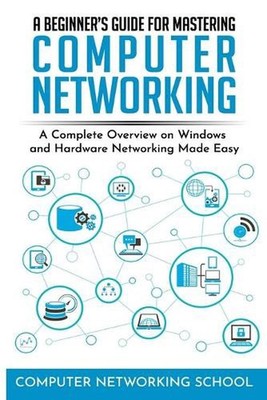 A Beginner's Guide for Mastering Computer Networking: A Complete Overview on Win