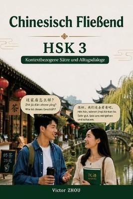 Chinesisch Flieend HSK 3 - Kontextbezogene Stze und Alltagsdialoge: Reale Konver