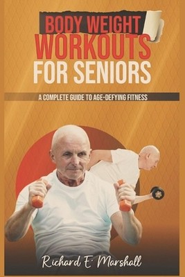 Body Weight Workouts for Seniors: A Complete Guide to Age-Defying Fitness by Ric