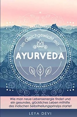 Im Gleichgewicht mit Ayurveda: Wie man neue Lebensenergie findet und ein gesunde