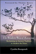 The Wisdom Way of Knowing: Reclaiming An Ancient Tradition to Awaken the Heart 