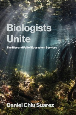 Biologists Unite: The Rise and Fall of Ecosystem Services by Daniel Chiu Suarez