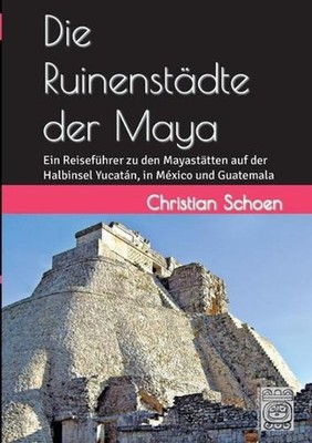 Die Ruinenstdte der Maya: Ein Reisef?hrer zu den Mayast?tten auf der Halbinsel Y