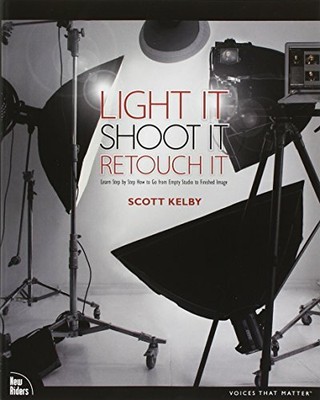 Light It, Shoot It, Retouch It: Learn Step by Step Ho by Kelby, Scott 0321786610